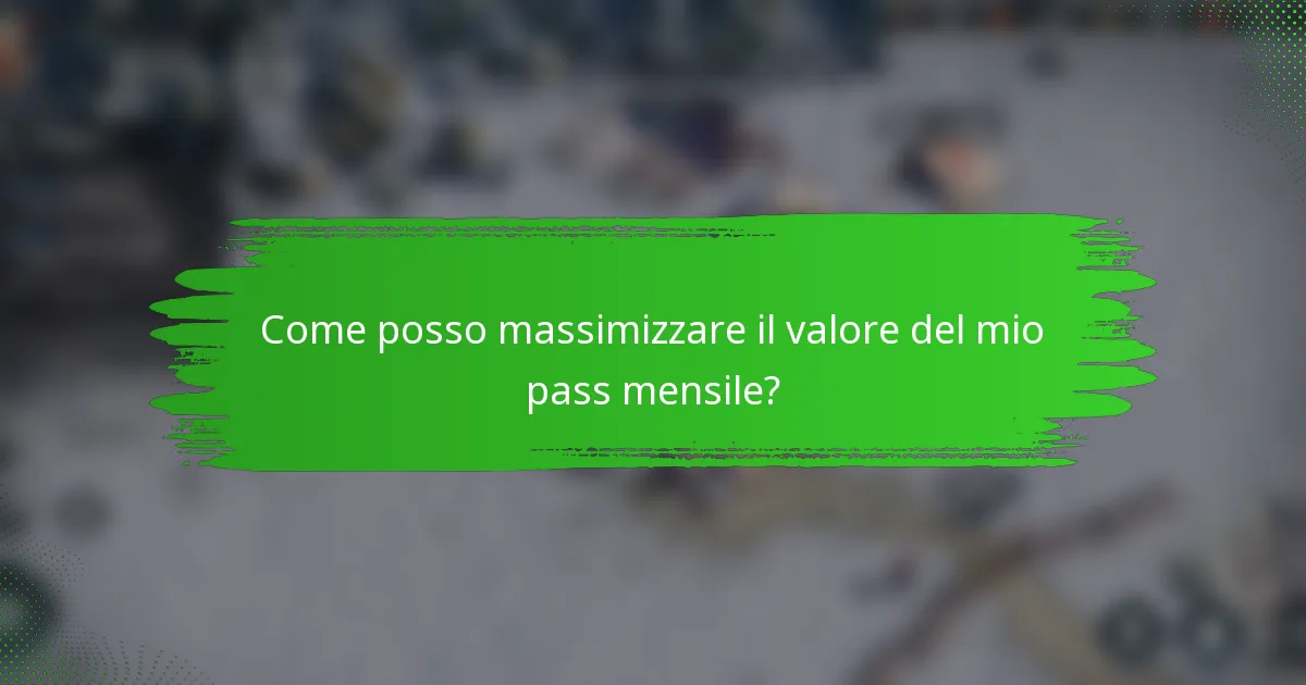 Come posso massimizzare il valore del mio pass mensile?