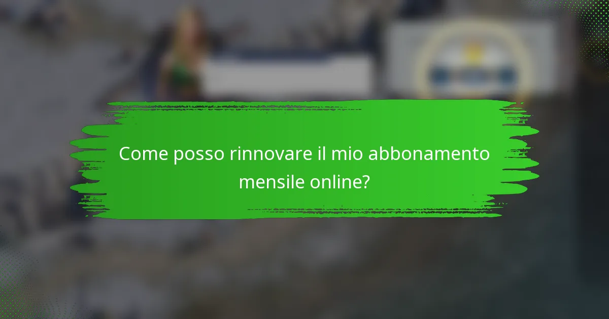 Come posso rinnovare il mio abbonamento mensile online?