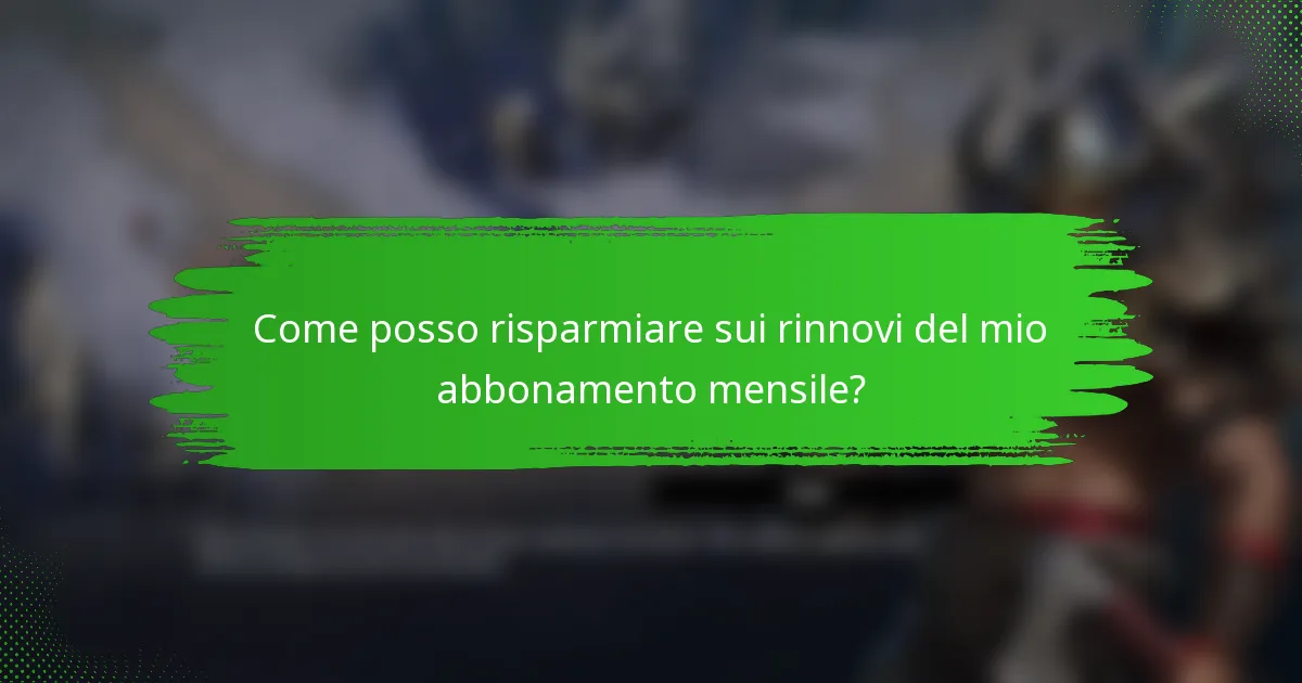 Come posso risparmiare sui rinnovi del mio abbonamento mensile?