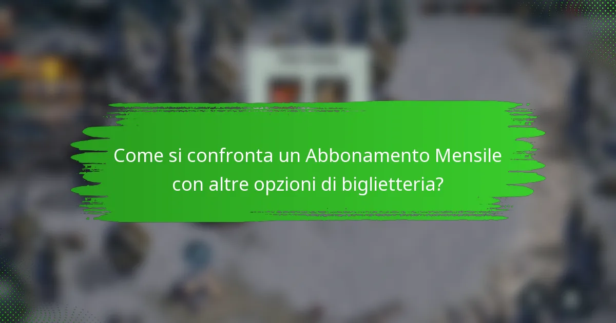 Come si confronta un Abbonamento Mensile con altre opzioni di biglietteria?