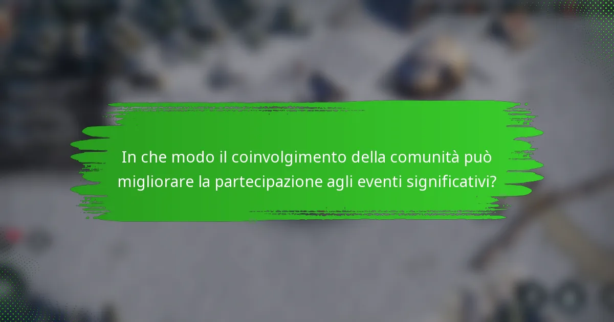 In che modo il coinvolgimento della comunità può migliorare la partecipazione agli eventi significativi?
