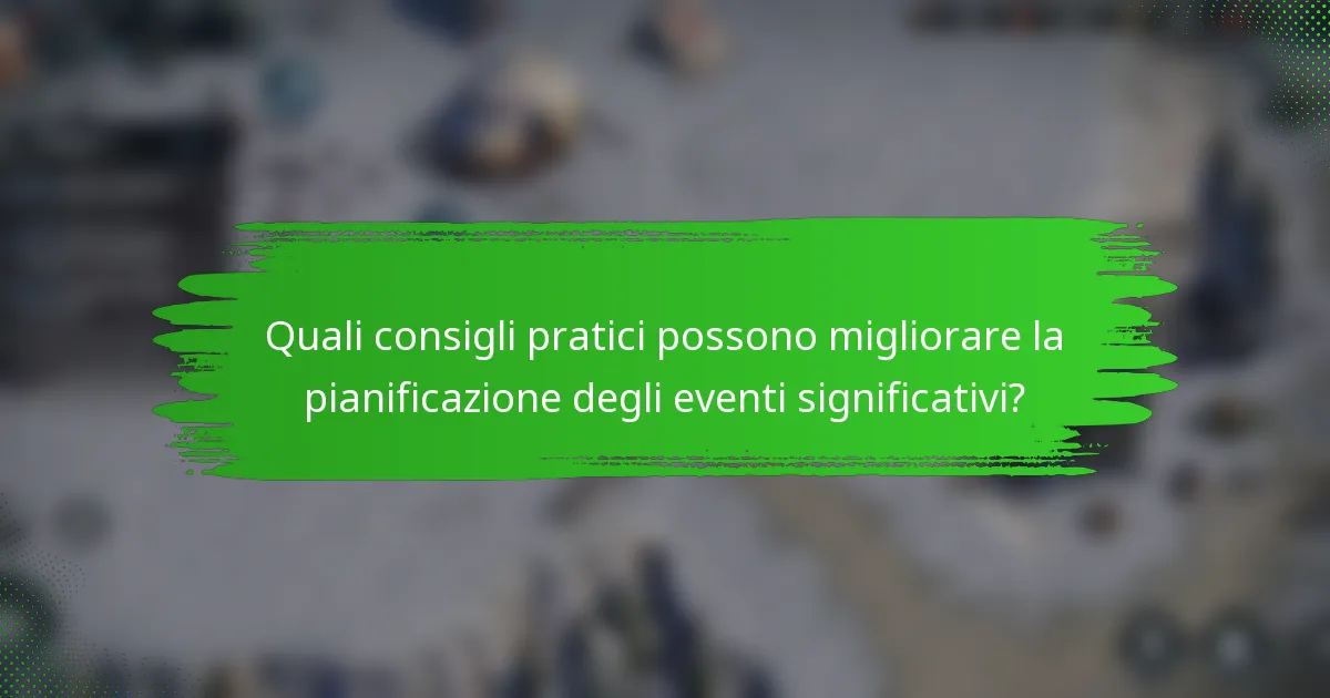 Quali consigli pratici possono migliorare la pianificazione degli eventi significativi?