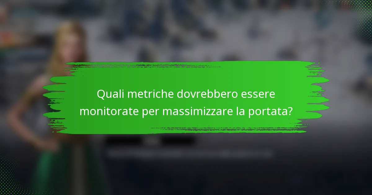 Quali metriche dovrebbero essere monitorate per massimizzare la portata?