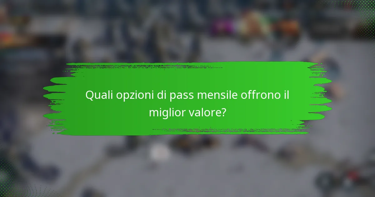 Quali opzioni di pass mensile offrono il miglior valore?