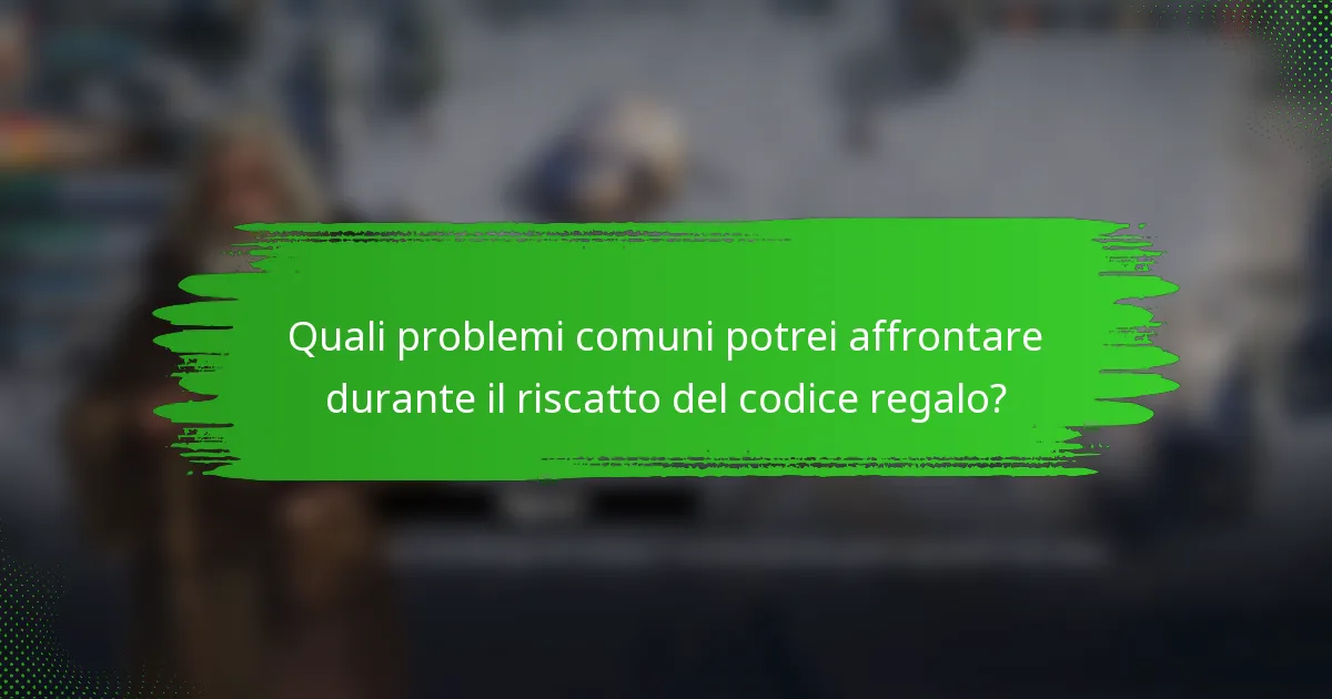 Quali problemi comuni potrei affrontare durante il riscatto del codice regalo?