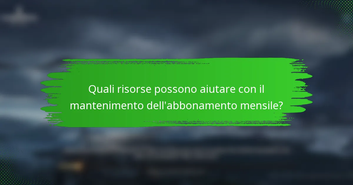 Quali risorse possono aiutare con il mantenimento dell'abbonamento mensile?