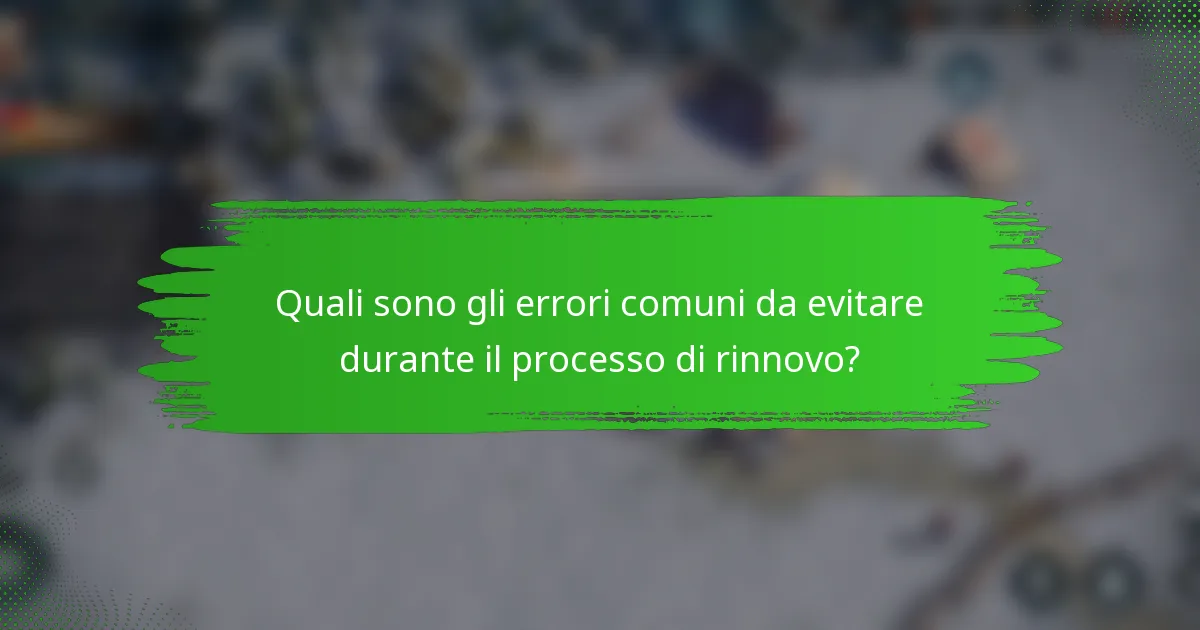 Quali sono gli errori comuni da evitare durante il processo di rinnovo?