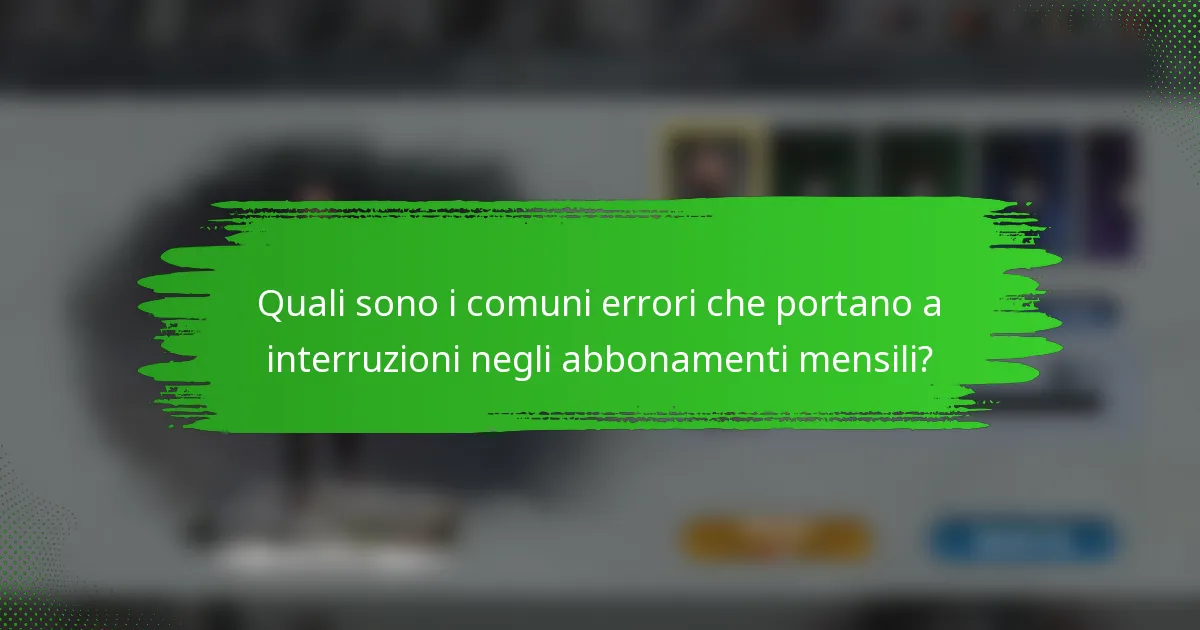 Quali sono i comuni errori che portano a interruzioni negli abbonamenti mensili?