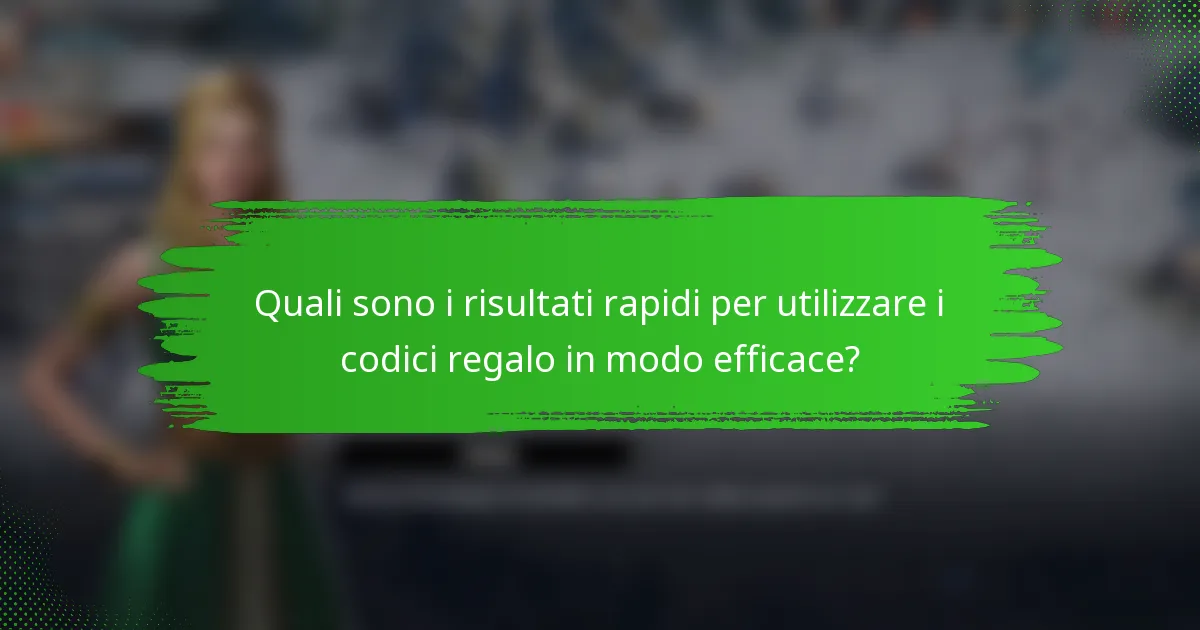 Quali sono i risultati rapidi per utilizzare i codici regalo in modo efficace?