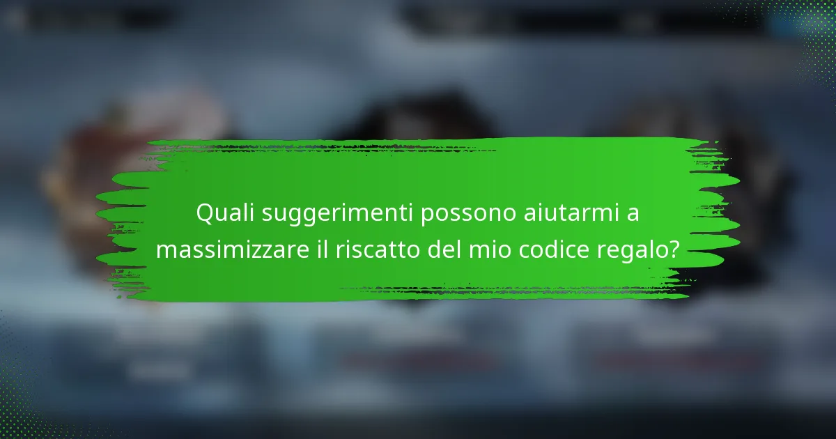 Quali suggerimenti possono aiutarmi a massimizzare il riscatto del mio codice regalo?