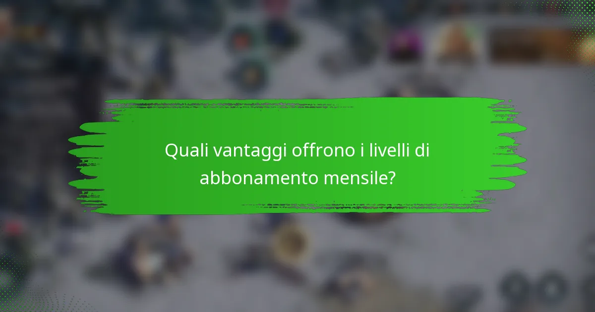 Quali vantaggi offrono i livelli di abbonamento mensile?